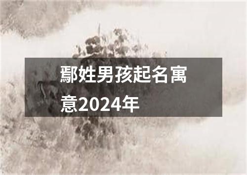 鄢姓男孩起名寓意2024年