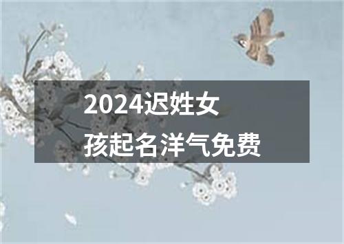 2024迟姓女孩起名洋气免费