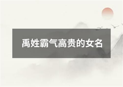 禹姓霸气高贵的女名