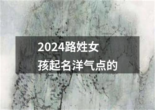 2024路姓女孩起名洋气点的