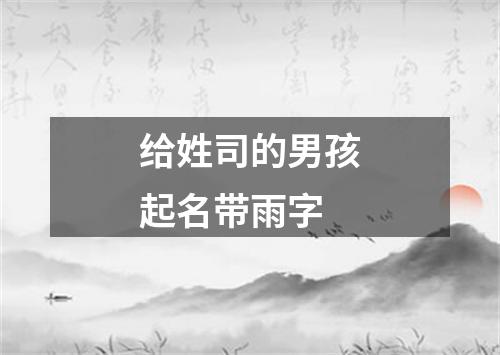 给姓司的男孩起名带雨字