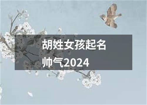 胡姓女孩起名帅气2024