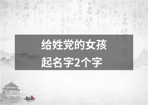 给姓党的女孩起名字2个字