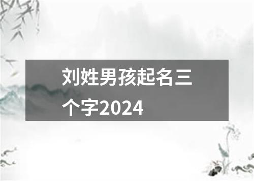 刘姓男孩起名三个字2024