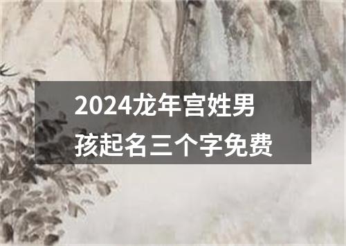 2024龙年宫姓男孩起名三个字免费