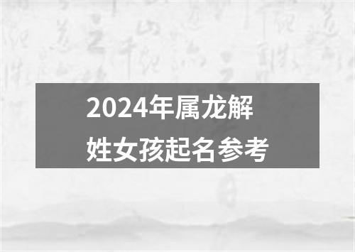 2024年属龙解姓女孩起名参考