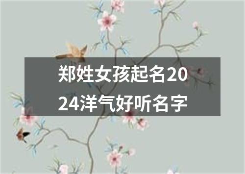 郑姓女孩起名2024洋气好听名字