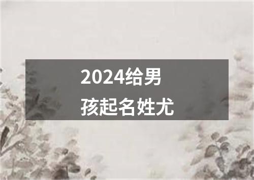 2024给男孩起名姓尤