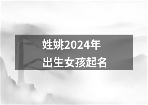 姓姚2024年出生女孩起名