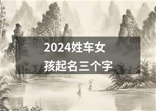 2024姓车女孩起名三个字