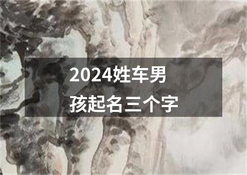 2024姓车男孩起名三个字