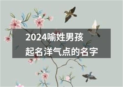 2024喻姓男孩起名洋气点的名字