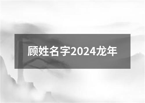 顾姓名字2024龙年