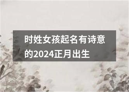 时姓女孩起名有诗意的2024正月出生