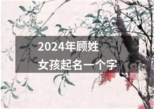 2024年顾姓女孩起名一个字