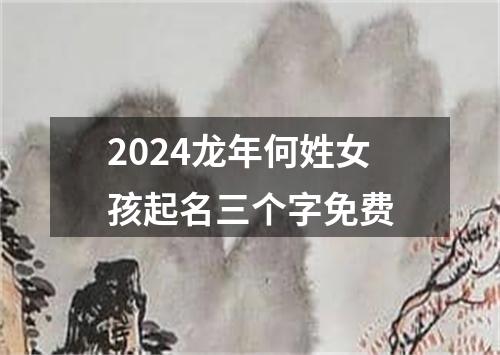 2024龙年何姓女孩起名三个字免费