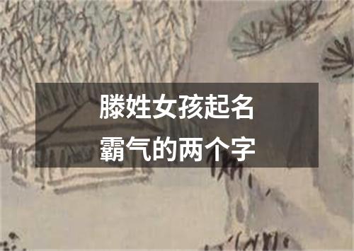 滕姓女孩起名霸气的两个字