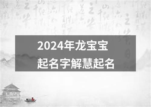 2024年龙宝宝起名字解慧起名