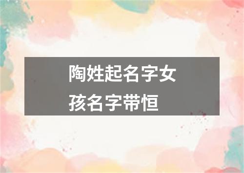 陶姓起名字女孩名字带恒