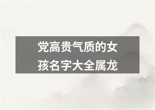 党高贵气质的女孩名字大全属龙