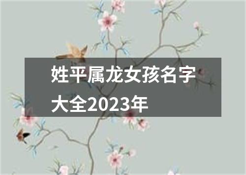 姓平属龙女孩名字大全2023年