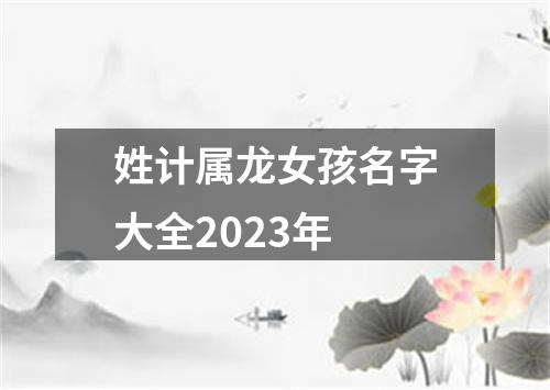 姓计属龙女孩名字大全2023年