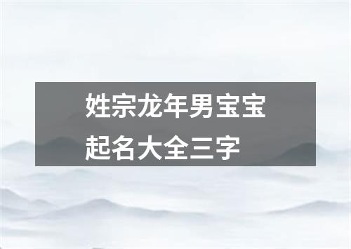 姓宗龙年男宝宝起名大全三字