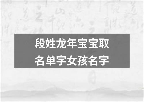 段姓龙年宝宝取名单字女孩名字