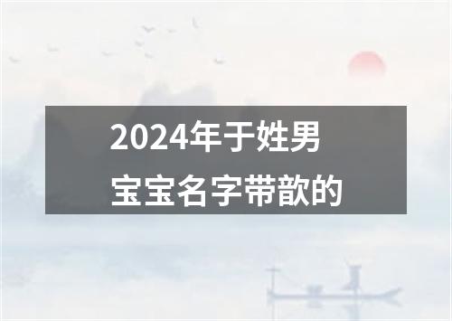 2024年于姓男宝宝名字带歆的