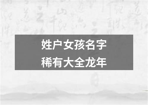 姓户女孩名字稀有大全龙年