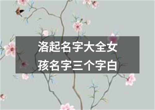 洛起名字大全女孩名字三个字白