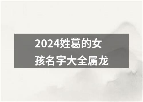 2024姓葛的女孩名字大全属龙