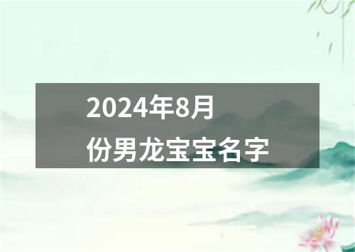 2024年8月份男龙宝宝名字