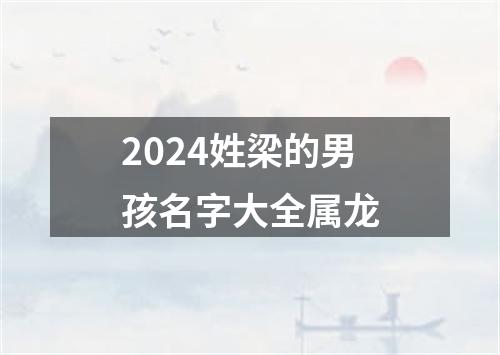 2024姓梁的男孩名字大全属龙