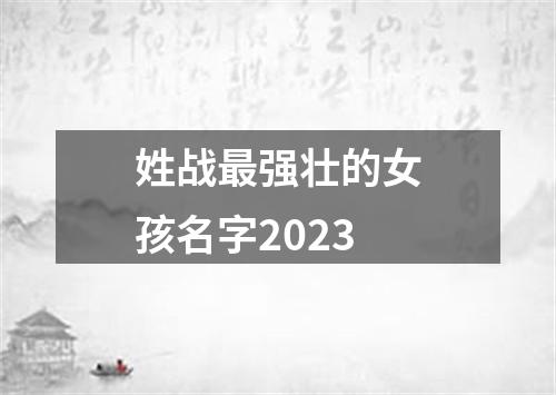 姓战最强壮的女孩名字2023