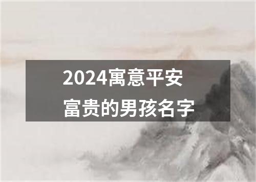 2024寓意平安富贵的男孩名字