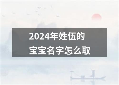 2024年姓伍的宝宝名字怎么取