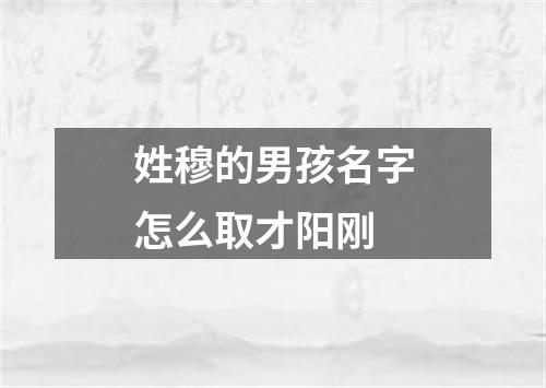 姓穆的男孩名字怎么取才阳刚