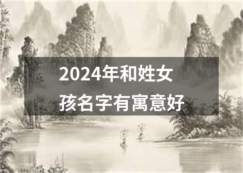 2024年和姓女孩名字有寓意好