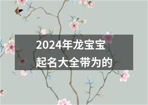 2024年龙宝宝起名大全带为的