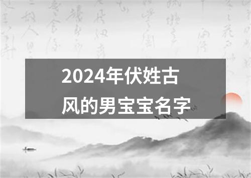 2024年伏姓古风的男宝宝名字