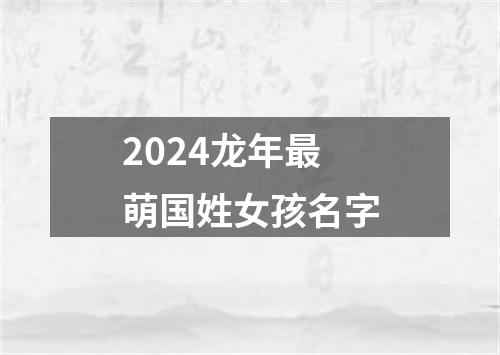 2024龙年最萌国姓女孩名字