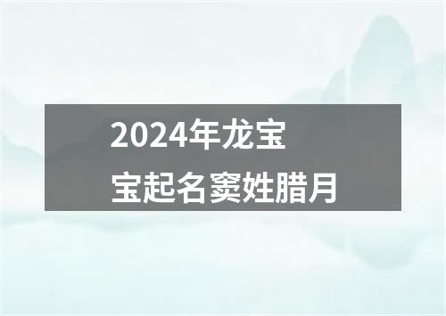 2024年龙宝宝起名窦姓腊月