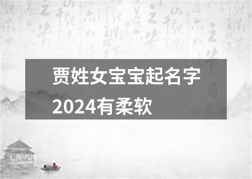 贾姓女宝宝起名字2024有柔软