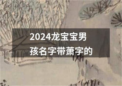 2024龙宝宝男孩名字带萧字的