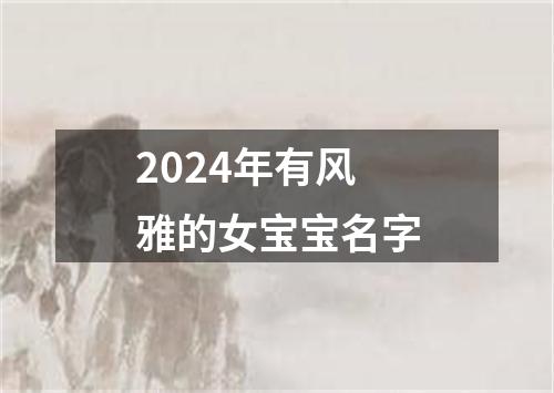 2024年有风雅的女宝宝名字