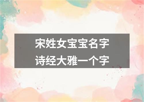 宋姓女宝宝名字诗经大雅一个字