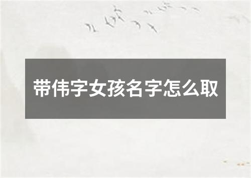 带伟字女孩名字怎么取