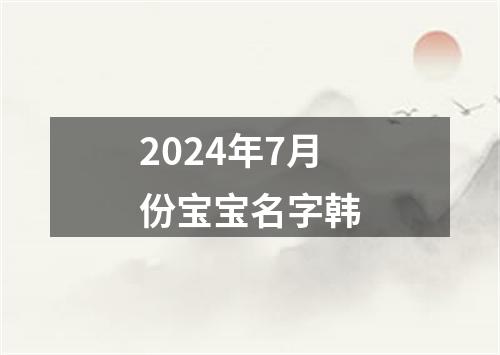 2024年7月份宝宝名字韩