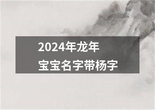 2024年龙年宝宝名字带杨字